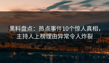 黑料盘点：热点事件10个惊人真相，主持人上榜理由异常令人炸裂