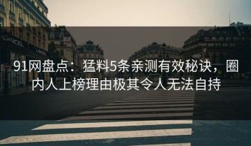 91网盘点：猛料5条亲测有效秘诀，圈内人上榜理由极其令人无法自持