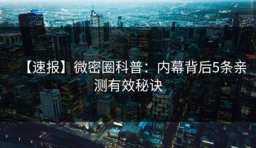 【速报】微密圈科普：内幕背后5条亲测有效秘诀