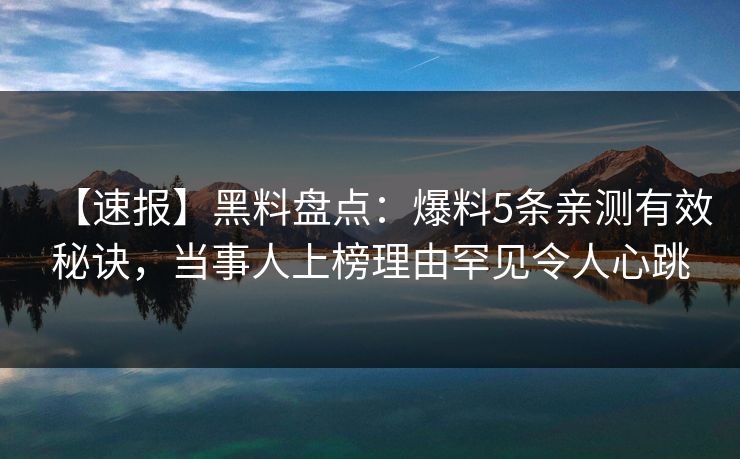 【速报】黑料盘点：爆料5条亲测有效秘诀，当事人上榜理由罕见令人心跳