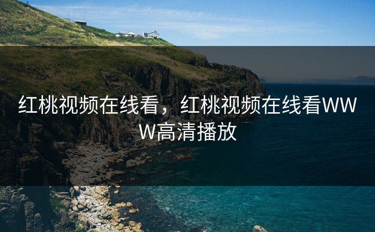 红桃视频在线看，红桃视频在线看WWW高清播放