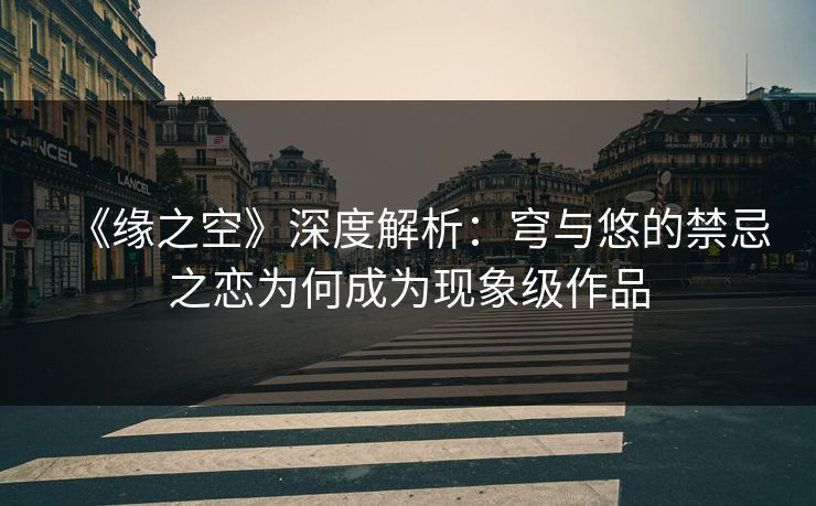 《缘之空》深度解析：穹与悠的禁忌之恋为何成为现象级作品