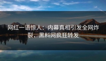 网红一语惊人：内幕真相引发全网炸裂，黑料网疯狂转发