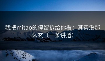 我把mitao的停留拆给你看：其实没那么玄（一条讲透）
