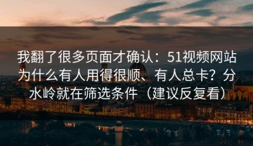 我翻了很多页面才确认：51视频网站为什么有人用得很顺、有人总卡？分水岭就在筛选条件（建议反复看）
