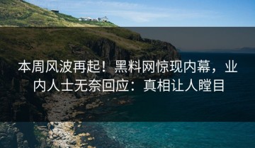 本周风波再起！黑料网惊现内幕，业内人士无奈回应：真相让人瞠目