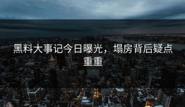 黑料大事记今日曝光，塌房背后疑点重重