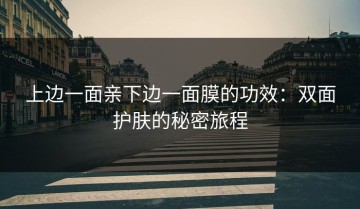 上边一面亲下边一面膜的功效：双面护肤的秘密旅程