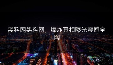 黑料网黑料网，爆炸真相曝光震撼全网