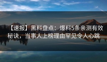 【速报】黑料盘点：爆料5条亲测有效秘诀，当事人上榜理由罕见令人心跳