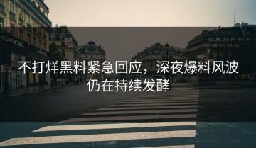 不打烊黑料紧急回应，深夜爆料风波仍在持续发酵