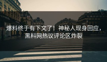 爆料终于有下文了！神秘人现身回应，黑料网热议评论区炸裂