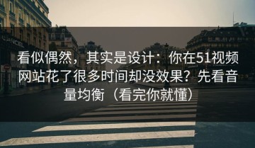 看似偶然，其实是设计：你在51视频网站花了很多时间却没效果？先看音量均衡（看完你就懂）