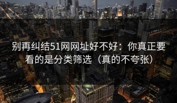 别再纠结51网网址好不好：你真正要看的是分类筛选（真的不夸张）