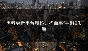 黑料更新平台爆料，狗血事件持续发酵
