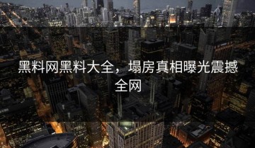 黑料网黑料大全，塌房真相曝光震撼全网