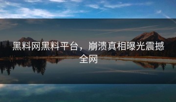 黑料网黑料平台，崩溃真相曝光震撼全网
