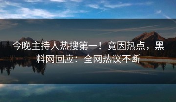 今晚主持人热搜第一！竟因热点，黑料网回应：全网热议不断