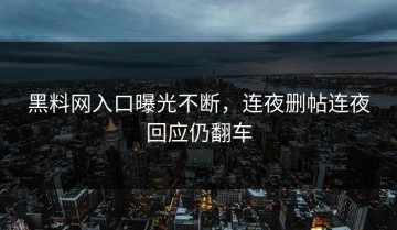 黑料网入口曝光不断，连夜删帖连夜回应仍翻车