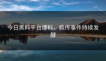 今日黑料平台爆料，疯传事件持续发酵