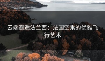 云端邂逅法兰西：法国空乘的优雅飞行艺术