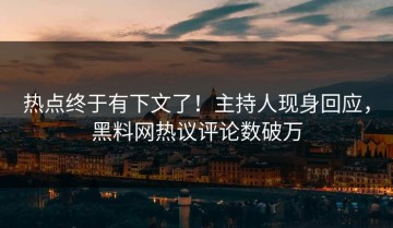 热点终于有下文了！主持人现身回应，黑料网热议评论数破万