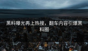 黑料曝光再上热搜，翻车内容引爆黑料圈