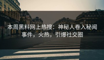 本周黑料网上热搜：神秘人卷入秘闻事件，火热，引爆社交圈