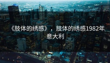 《肢体的绣感》，肢体的绣感1982年意大利