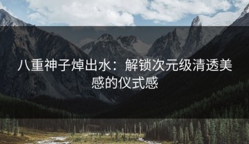 八重神子焯出水：解锁次元级清透美感的仪式感