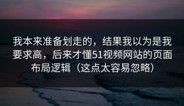 我本来准备划走的，结果我以为是我要求高，后来才懂51视频网站的页面布局逻辑（这点太容易忽略）
