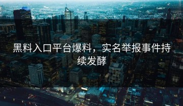 黑料入口平台爆料，实名举报事件持续发酵