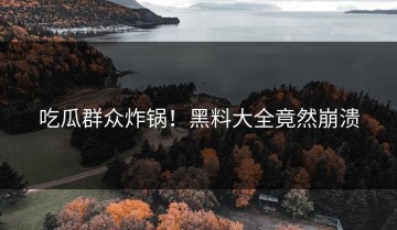 吃瓜群众炸锅！黑料大全竟然崩溃
