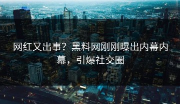 网红又出事？黑料网刚刚曝出内幕内幕，引爆社交圈