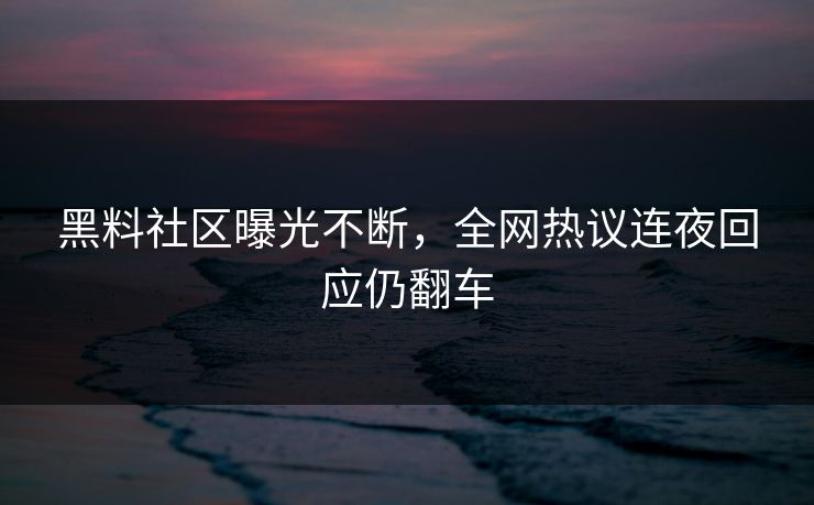 黑料社区曝光不断，全网热议连夜回应仍翻车