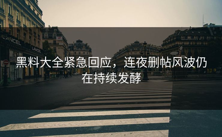 黑料大全紧急回应，连夜删帖风波仍在持续发酵