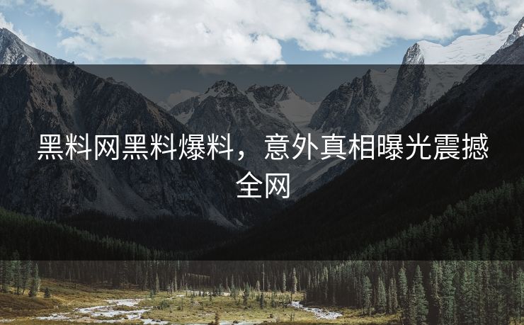 黑料网黑料爆料，意外真相曝光震撼全网