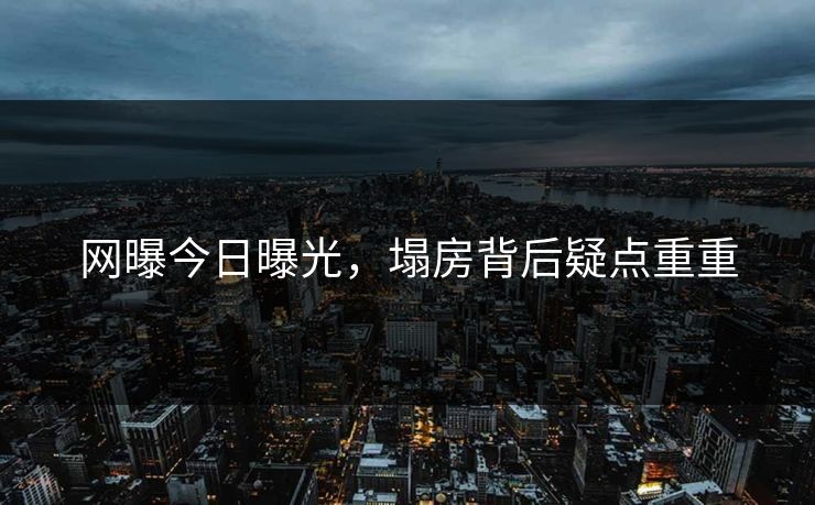 网曝今日曝光，塌房背后疑点重重