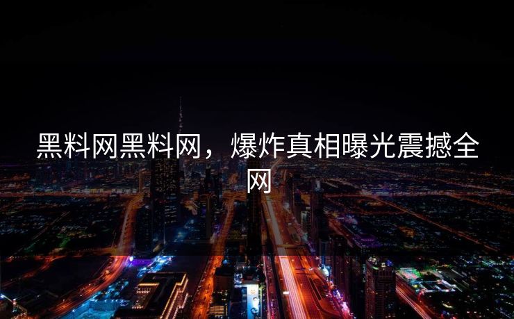 黑料网黑料网，爆炸真相曝光震撼全网