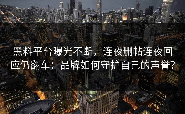 黑料平台曝光不断，连夜删帖连夜回应仍翻车：品牌如何守护自己的声誉？