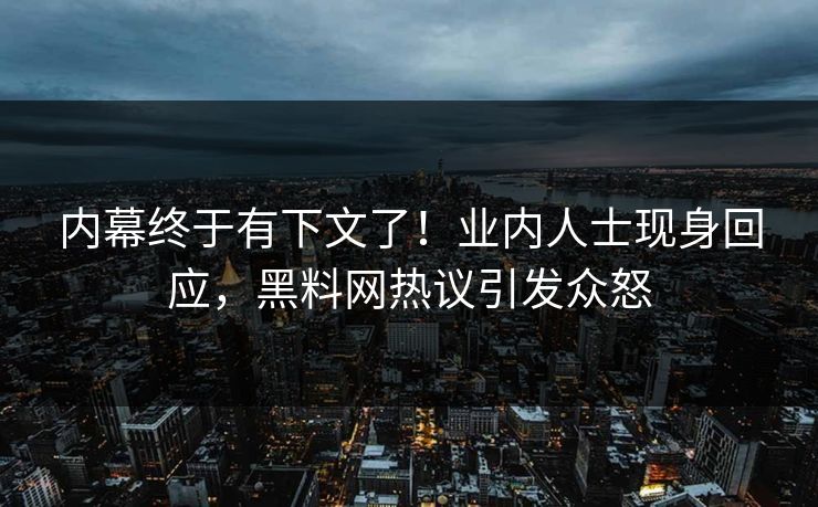 内幕终于有下文了！业内人士现身回应，黑料网热议引发众怒