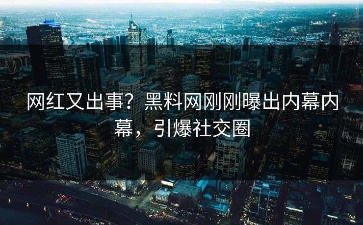 网红又出事？黑料网刚刚曝出内幕内幕，引爆社交圈