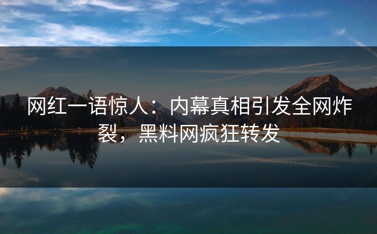 网红一语惊人：内幕真相引发全网炸裂，黑料网疯狂转发