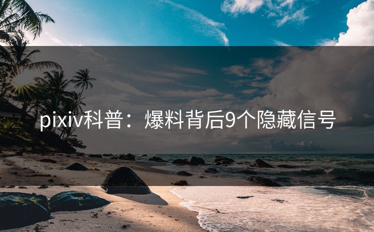 pixiv科普：爆料背后9个隐藏信号