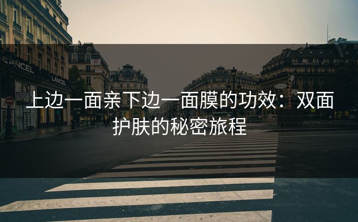 上边一面亲下边一面膜的功效：双面护肤的秘密旅程