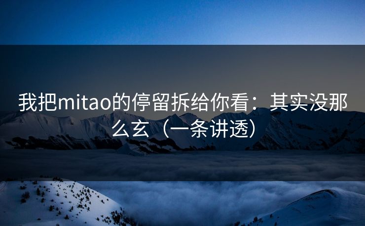 我把mitao的停留拆给你看：其实没那么玄（一条讲透）